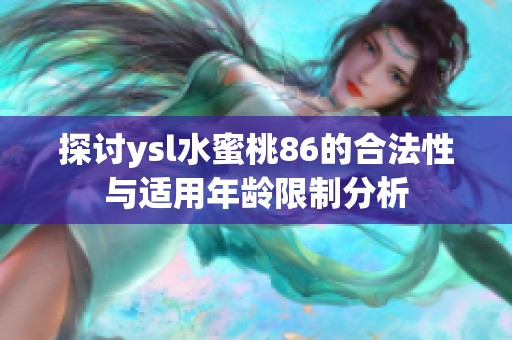 探讨ysl水蜜桃86的合法性与适用年龄限制分析