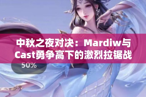 中秋之夜对决：Mardiw与Cast勇争高下的激烈拉锯战