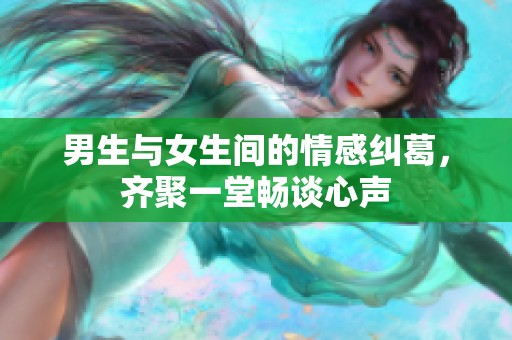 男生与女生间的情感纠葛，齐聚一堂畅谈心声