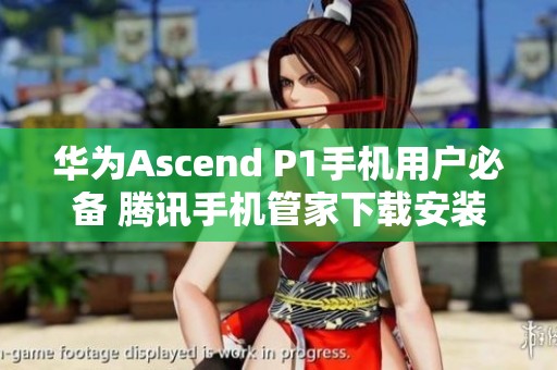 华为Ascend P1手机用户必备 腾讯手机管家下载安装指南