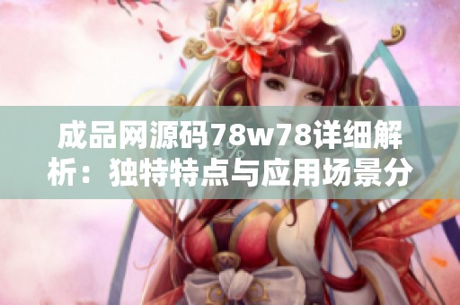 成品网源码78w78详细解析：独特特点与应用场景分享