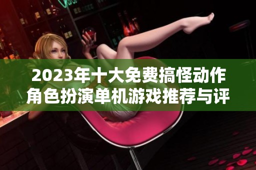 2023年十大免费搞怪动作角色扮演单机游戏推荐与评测