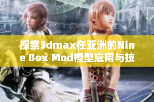 探索3dmax在亚洲的Nine Box Mod模型应用与技巧分享