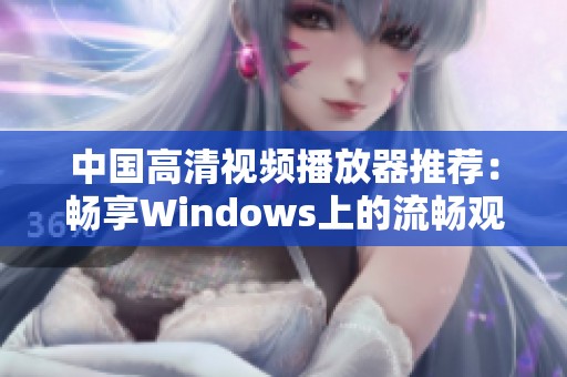 中国高清视频播放器推荐：畅享Windows上的流畅观影体验