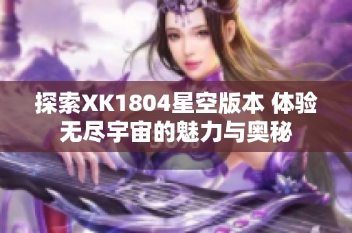 探索XK1804星空版本 体验无尽宇宙的魅力与奥秘