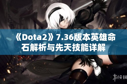 《Dota2》7.36版本英雄命石解析与先天技能详解