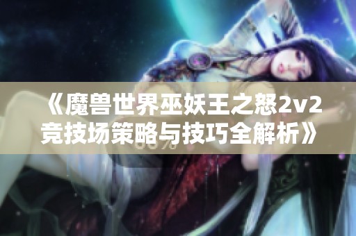 《魔兽世界巫妖王之怒2v2竞技场策略与技巧全解析》