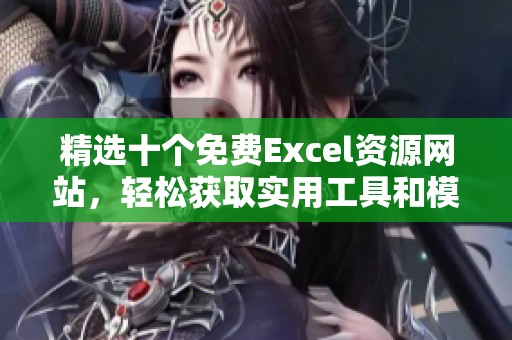 精选十个免费Excel资源网站，轻松获取实用工具和模板