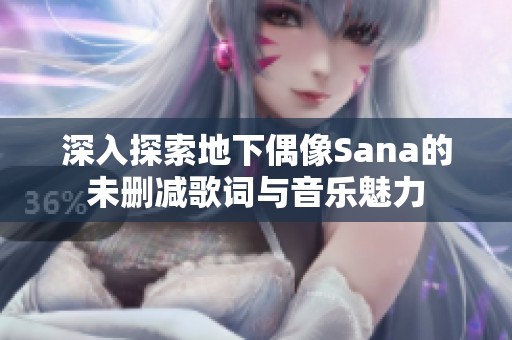 深入探索地下偶像Sana的未删减歌词与音乐魅力