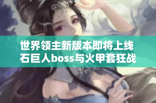 世界领主新版本即将上线 石巨人boss与火甲套狂战精彩揭秘