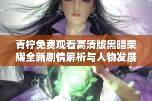 青柠免费观看高清版黑暗荣耀全新剧情解析与人物发展探讨