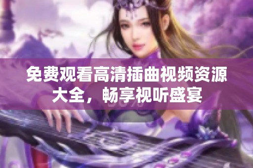 免费观看高清插曲视频资源大全，畅享视听盛宴