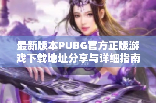 最新版本PUBG官方正版游戏下载地址分享与详细指南