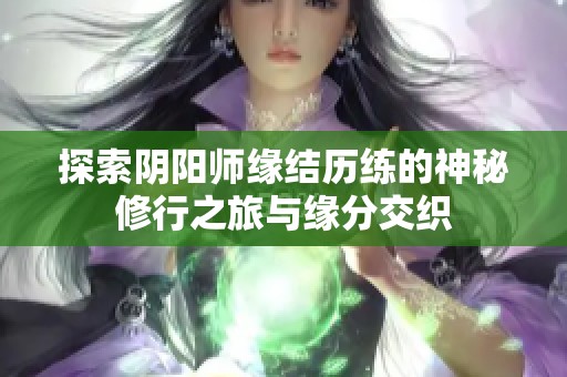 探索阴阳师缘结历练的神秘修行之旅与缘分交织