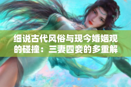 细说古代风俗与现今婚姻观的碰撞：三妻四妾的多重解读