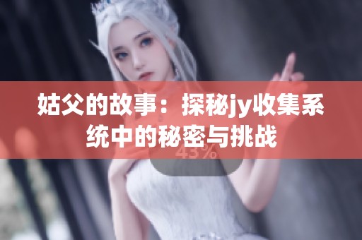 姑父的故事：探秘jy收集系统中的秘密与挑战