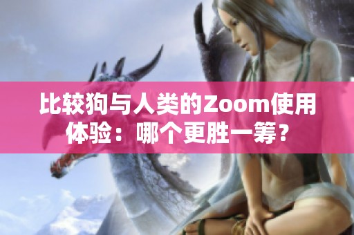 比较狗与人类的Zoom使用体验：哪个更胜一筹？