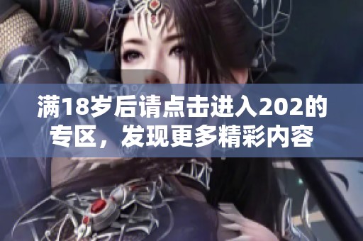 满18岁后请点击进入202的专区，发现更多精彩内容