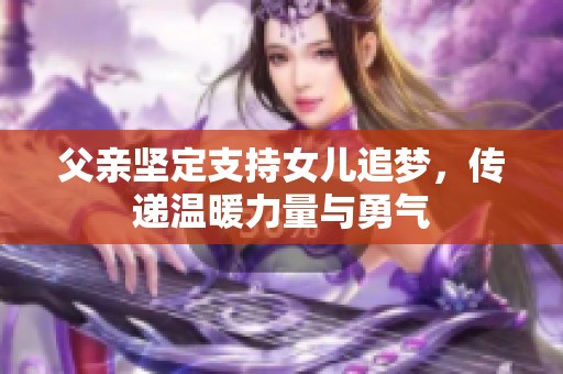 父亲坚定支持女儿追梦，传递温暖力量与勇气