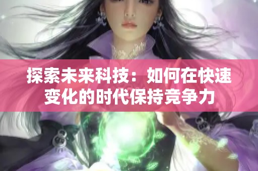 探索未来科技：如何在快速变化的时代保持竞争力