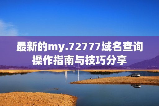 最新的my.72777域名查询操作指南与技巧分享