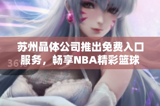 苏州晶体公司推出免费入口服务，畅享NBA精彩篮球赛事