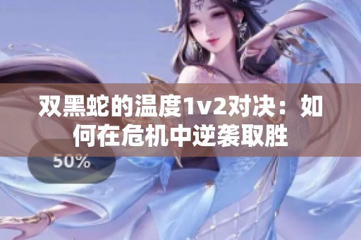 双黑蛇的温度1v2对决：如何在危机中逆袭取胜