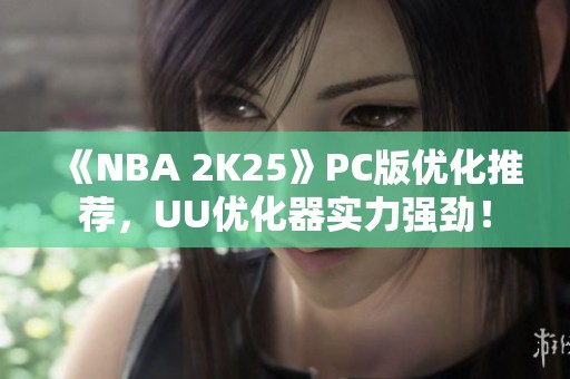 《NBA 2K25》PC版优化推荐，UU优化器实力强劲！