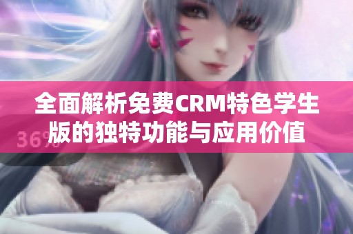 全面解析免费CRM特色学生版的独特功能与应用价值