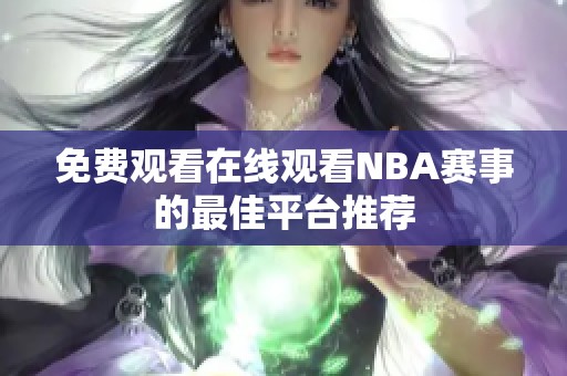 免费观看在线观看NBA赛事的最佳平台推荐