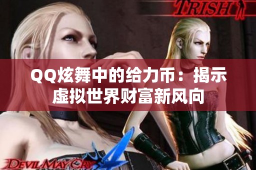 QQ炫舞中的给力币：揭示虚拟世界财富新风向