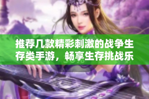 推荐几款精彩刺激的战争生存类手游，畅享生存挑战乐趣