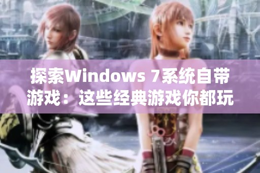 探索Windows 7系统自带游戏：这些经典游戏你都玩过吗