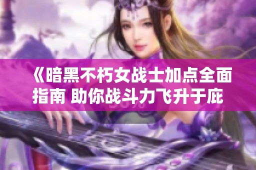 《暗黑不朽女战士加点全面指南 助你战斗力飞升于庇护之地》