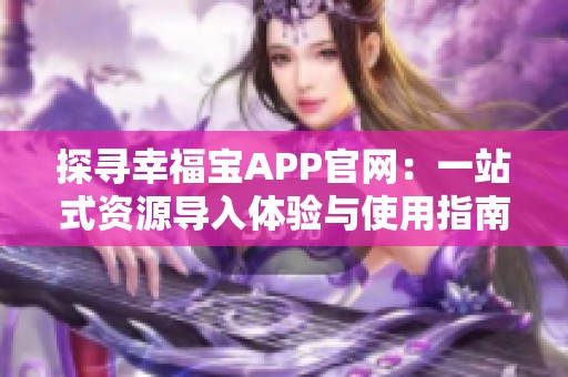 探寻幸福宝APP官网：一站式资源导入体验与使用指南