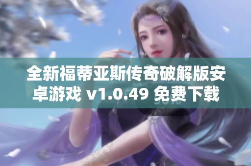 全新福蒂亚斯传奇破解版安卓游戏 v1.0.49 免费下载体验