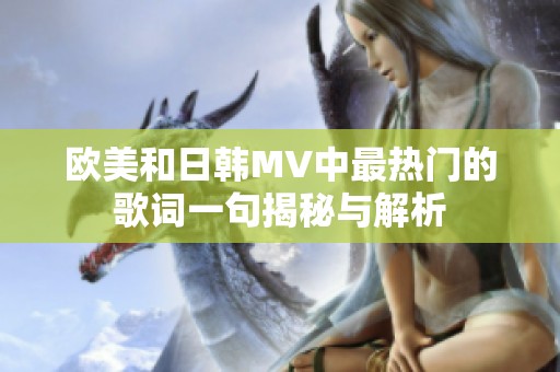 欧美和日韩MV中最热门的歌词一句揭秘与解析