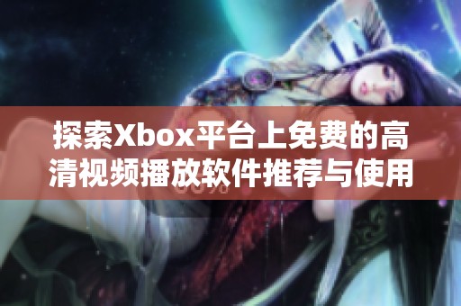 探索Xbox平台上免费的高清视频播放软件推荐与使用技巧