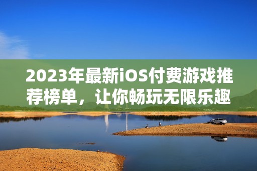 2023年最新iOS付费游戏推荐榜单，让你畅玩无限乐趣