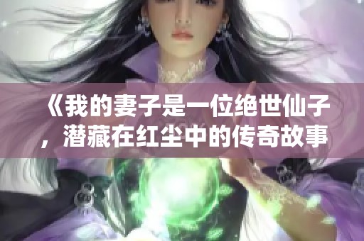 《我的妻子是一位绝世仙子，潜藏在红尘中的传奇故事》