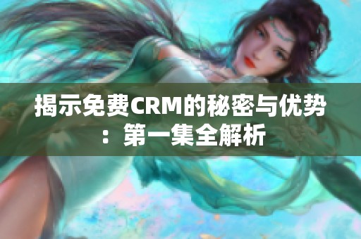 揭示免费CRM的秘密与优势：第一集全解析