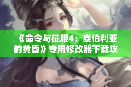 《命令与征服4：泰伯利亚的黄昏》专用修改器下载攻略