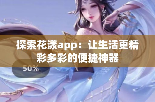 探索花漾app：让生活更精彩多彩的便捷神器