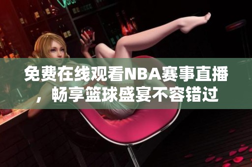 免费在线观看NBA赛事直播，畅享篮球盛宴不容错过