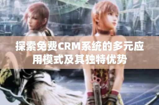 探索免费CRM系统的多元应用模式及其独特优势