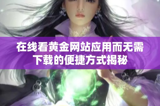 在线看黄金网站应用而无需下载的便捷方式揭秘