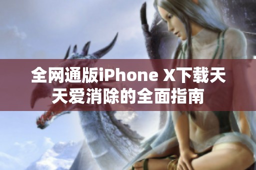 全网通版iPhone X下载天天爱消除的全面指南