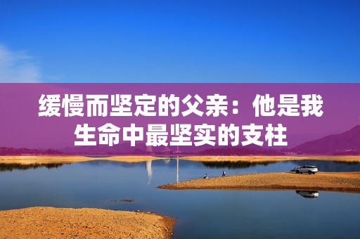 缓慢而坚定的父亲：他是我生命中最坚实的支柱