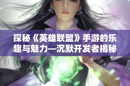 探秘《英雄联盟》手游的乐趣与魅力—沉默开发者揭秘