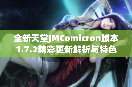 全新天堂JMComicron版本1.7.2精彩更新解析与特色功能介绍